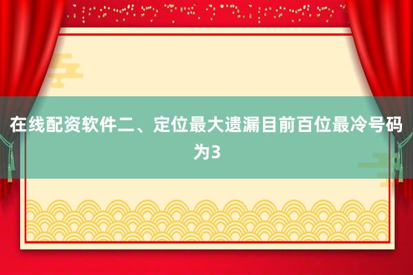 在线配资软件　　二、定位最大遗漏　　目前百位最冷号码为3