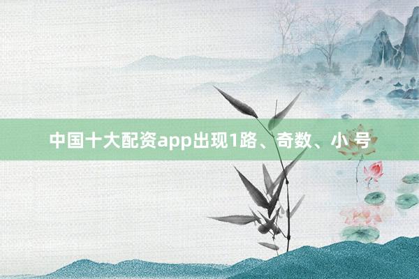 中国十大配资app出现1路、奇数、小 号