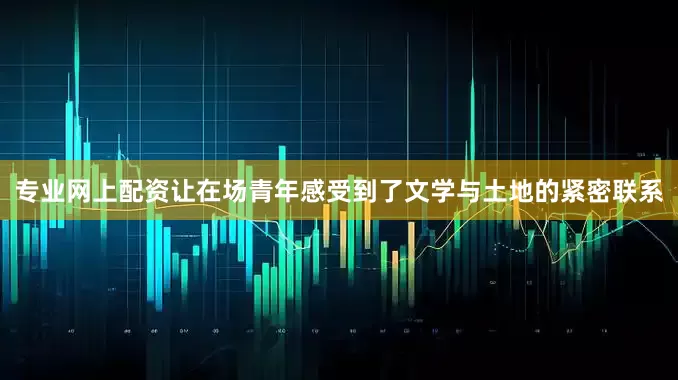 专业网上配资让在场青年感受到了文学与土地的紧密联系