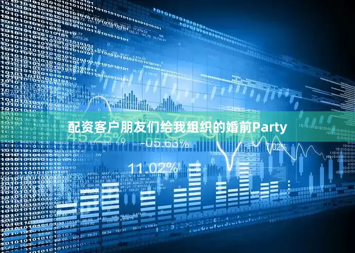 配资客户朋友们给我组织的婚前Party