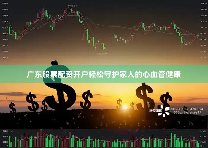 广东股票配资开户轻松守护家人的心血管健康