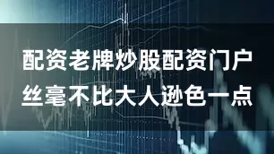配资老牌炒股配资门户丝毫不比大人逊色一点