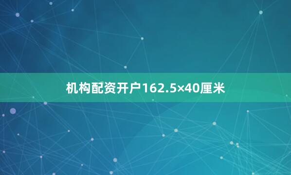 机构配资开户162.5×40厘米