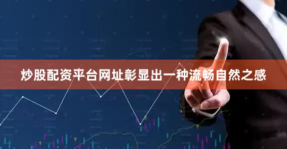 炒股配资平台网址彰显出一种流畅自然之感