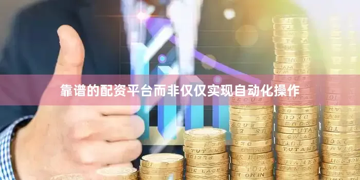 靠谱的配资平台而非仅仅实现自动化操作