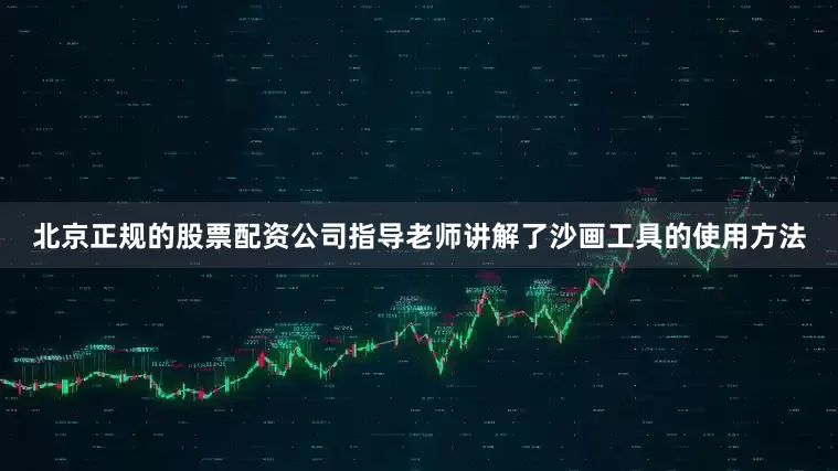 北京正规的股票配资公司指导老师讲解了沙画工具的使用方法