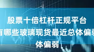 股票十倍杠杆正规平台有哪些玻璃现货最近总体偏弱