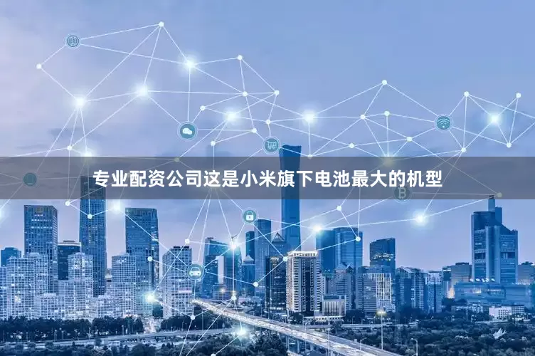 专业配资公司这是小米旗下电池最大的机型