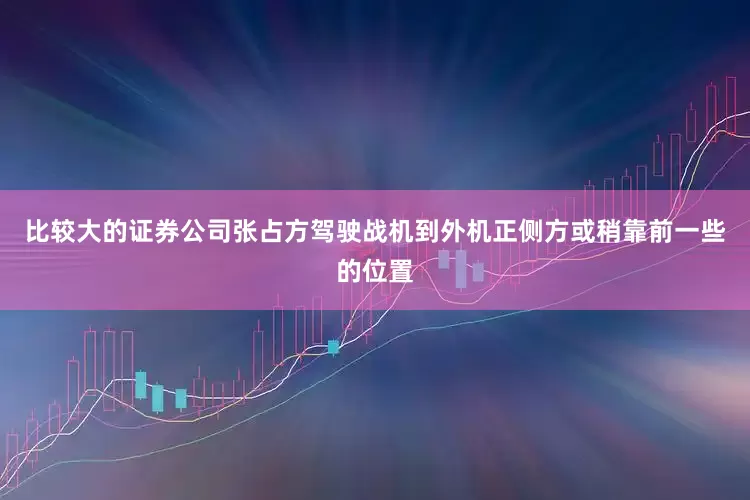 比较大的证券公司张占方驾驶战机到外机正侧方或稍靠前一些的位置