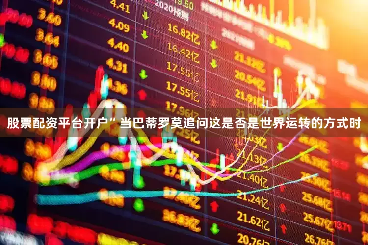 股票配资平台开户”当巴蒂罗莫追问这是否是世界运转的方式时
