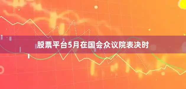 股票平台5月在国会众议院表决时