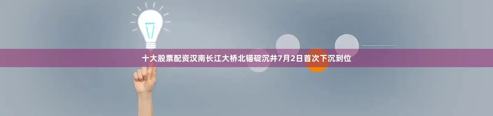 十大股票配资汉南长江大桥北锚碇沉井7月2日首次下沉到位