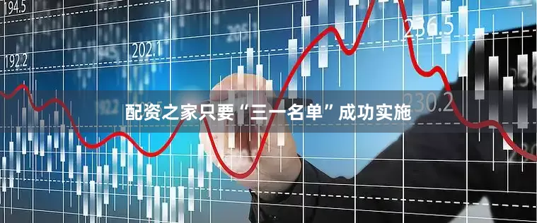 配资之家只要“三一名单”成功实施