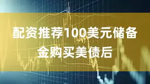 配资推荐100美元储备金购买美债后