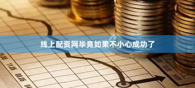 线上配资网毕竟如果不小心成功了