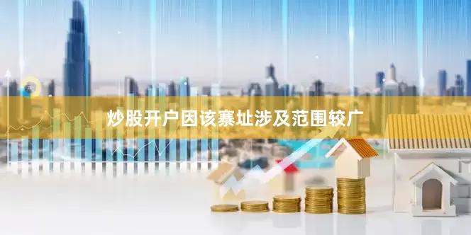 炒股开户因该寨址涉及范围较广