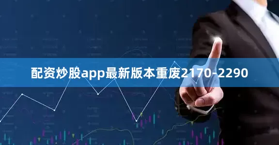配资炒股app最新版本重废2170-2290