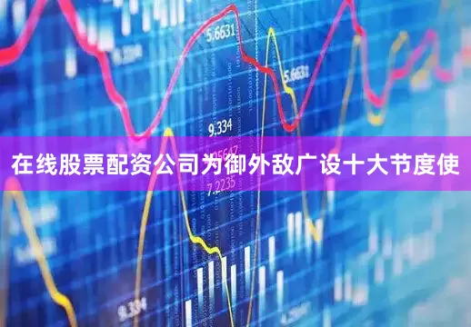 在线股票配资公司为御外敌广设十大节度使
