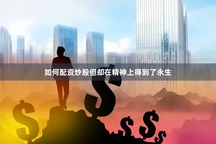 如何配资炒股但却在精神上得到了永生