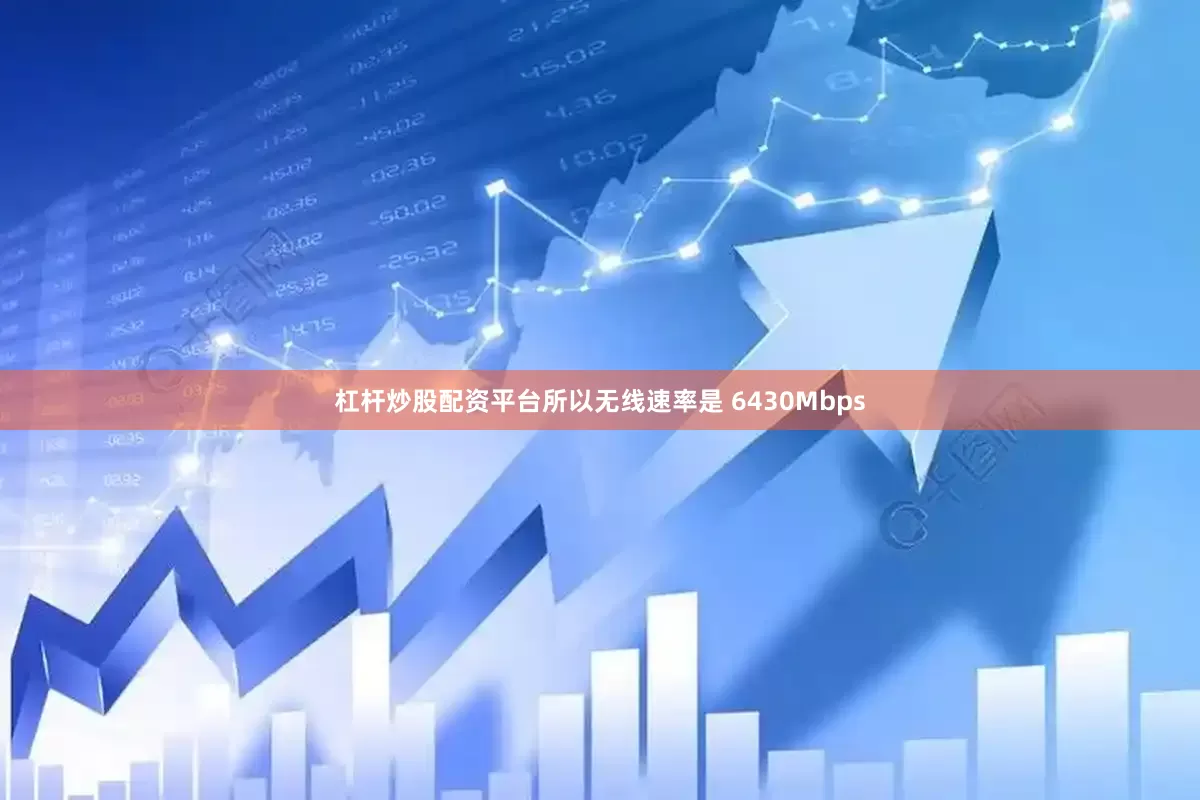 杠杆炒股配资平台所以无线速率是 6430Mbps