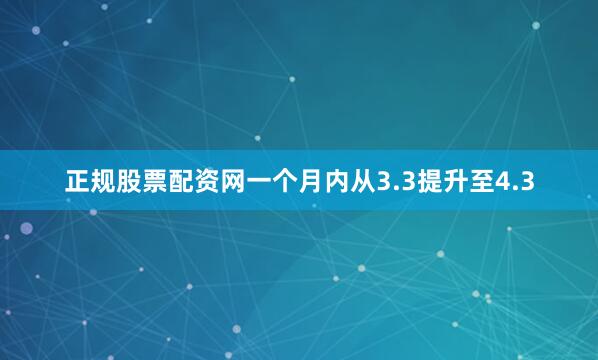 正规股票配资网一个月内从3.3提升至4.3