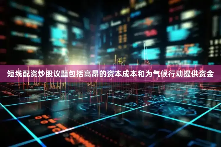 短线配资炒股议题包括高昂的资本成本和为气候行动提供资金