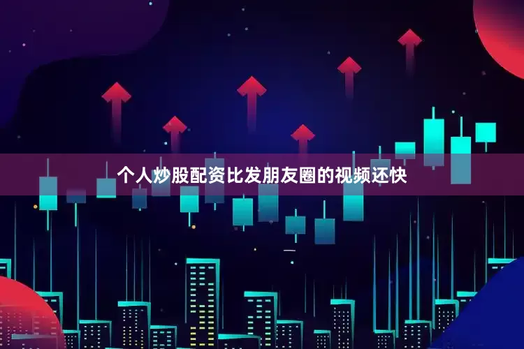 个人炒股配资比发朋友圈的视频还快