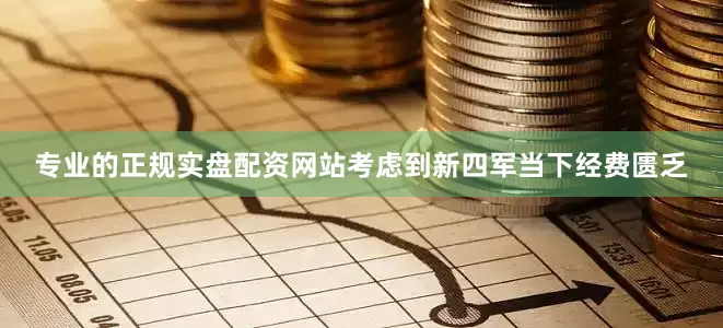专业的正规实盘配资网站考虑到新四军当下经费匮乏