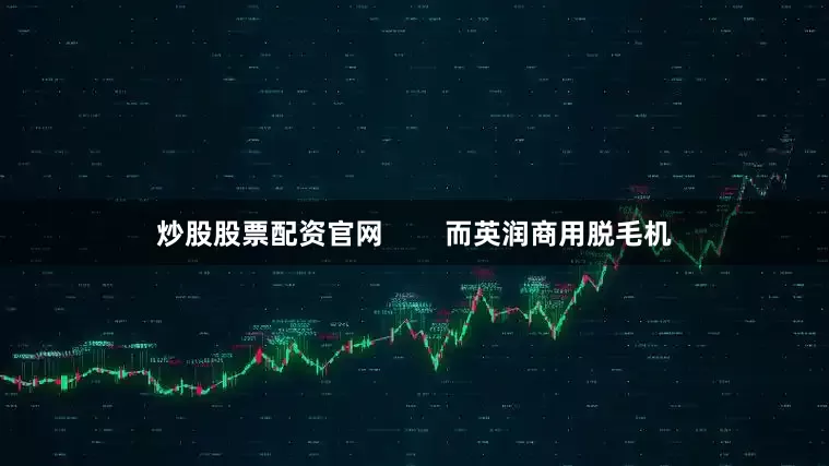 炒股股票配资官网        而英润商用脱毛机