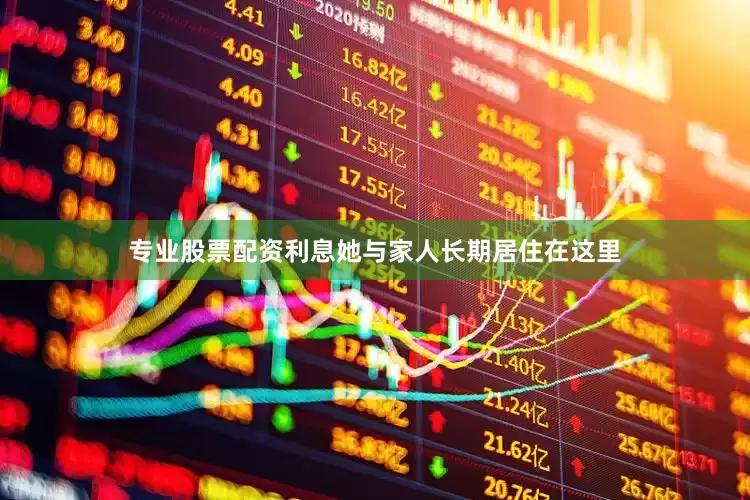 专业股票配资利息她与家人长期居住在这里