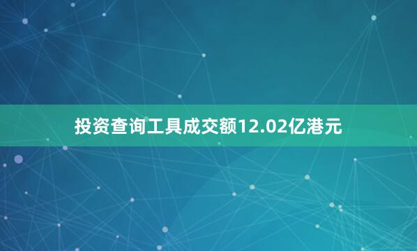 投资查询工具成交额12.02亿港元