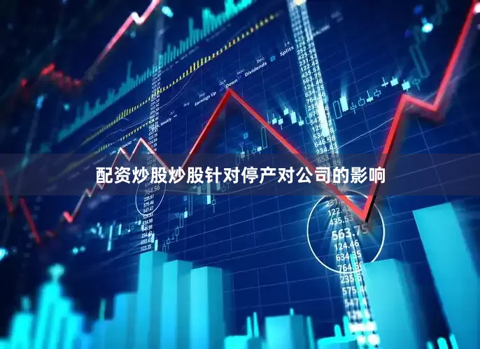 配资炒股炒股　　针对停产对公司的影响
