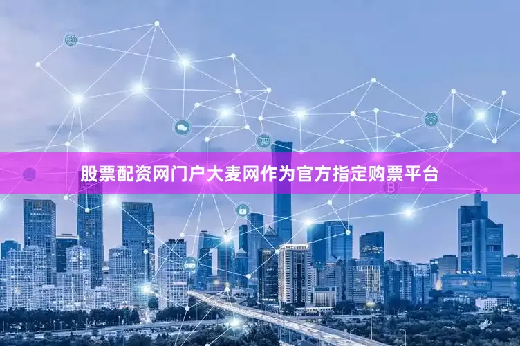 股票配资网门户大麦网作为官方指定购票平台