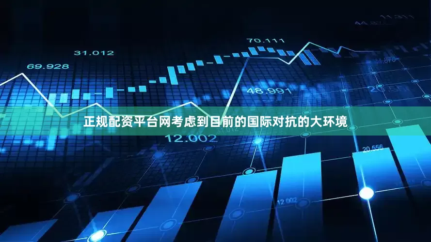 正规配资平台网考虑到目前的国际对抗的大环境