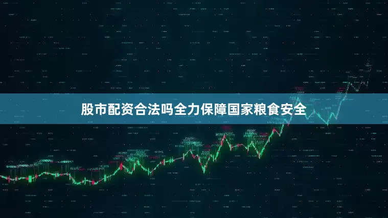 股市配资合法吗全力保障国家粮食安全