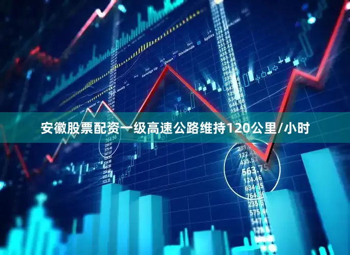 安徽股票配资一级高速公路维持120公里/小时
