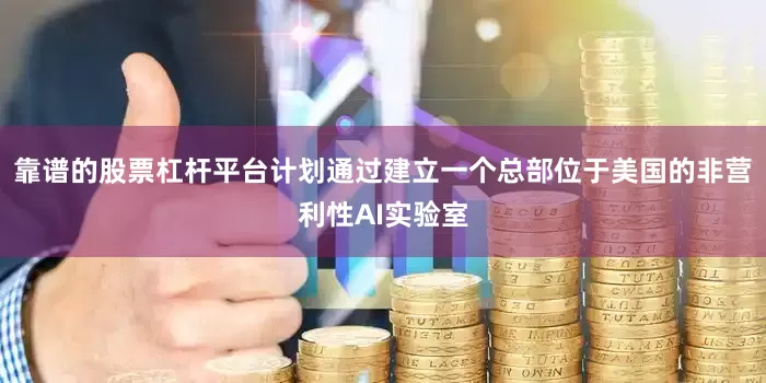 靠谱的股票杠杆平台计划通过建立一个总部位于美国的非营利性AI实验室