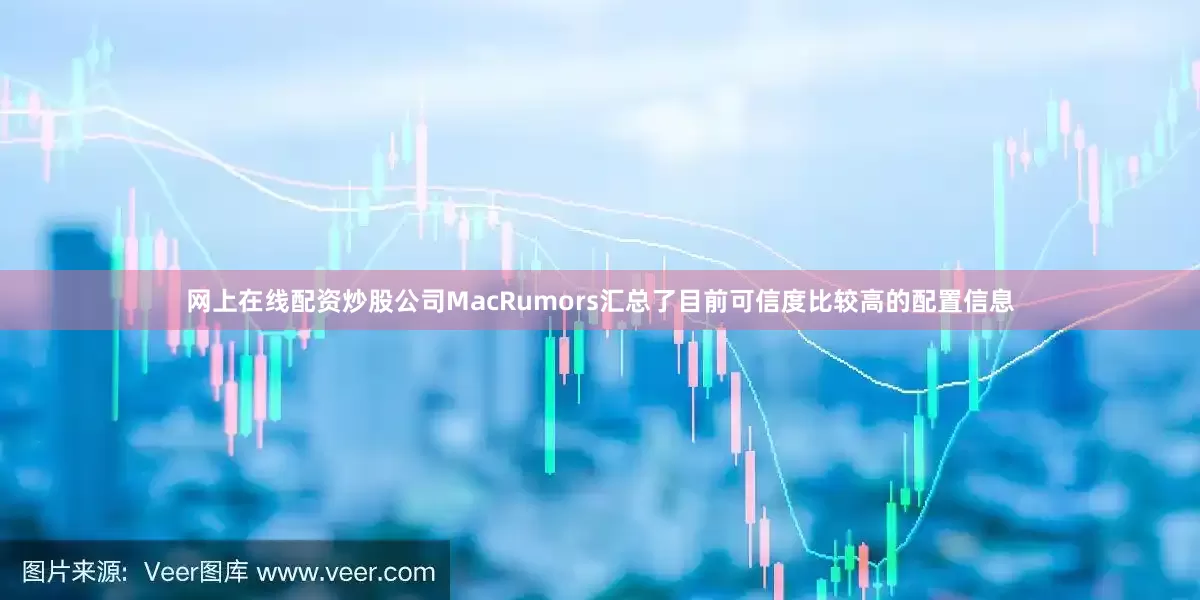网上在线配资炒股公司MacRumors汇总了目前可信度比较高的配置信息