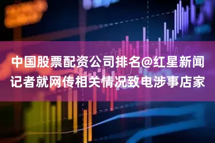 中国股票配资公司排名@红星新闻记者就网传相关情况致电涉事店家