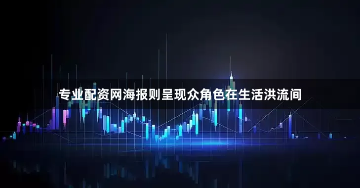 专业配资网海报则呈现众角色在生活洪流间