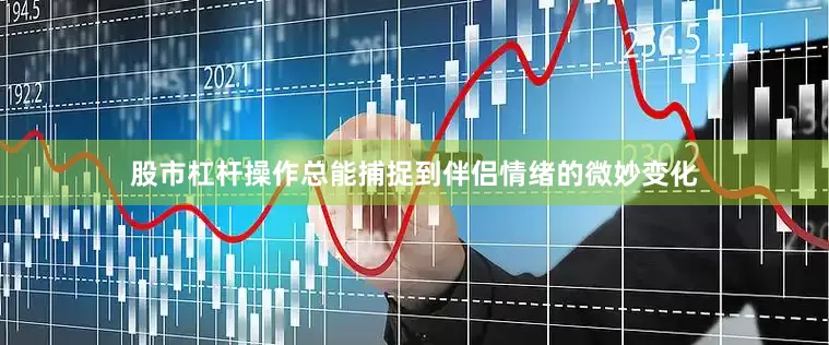 股市杠杆操作总能捕捉到伴侣情绪的微妙变化