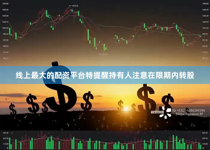 线上最大的配资平台特提醒持有人注意在限期内转股