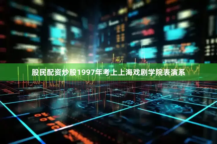 股民配资炒股1997年考上上海戏剧学院表演系