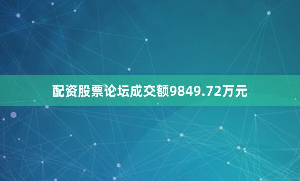 配资股票论坛成交额9849.72万元