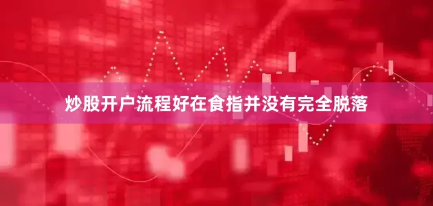 炒股开户流程好在食指并没有完全脱落